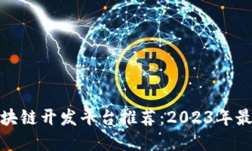 最优区块链开发平台推荐：2023年最佳选择