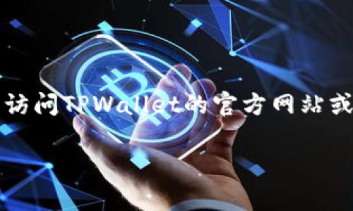 下载TPWallet的步骤通常包括从官方网站或应用商店下载，但我无法提供最新的下载链接或步骤。建议您访问TPWallet的官方网站或在Google Play商店（针对Android设备）和Apple App Store（针对iOS设备）中搜索“TPWallet”进行下载。

如果您需要更多关于TPWallet的功能或使用说明，请告诉我，我可以帮助您提供相关信息。