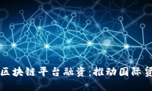 湖北跨境区块链平台融资：推动国际贸易新模式