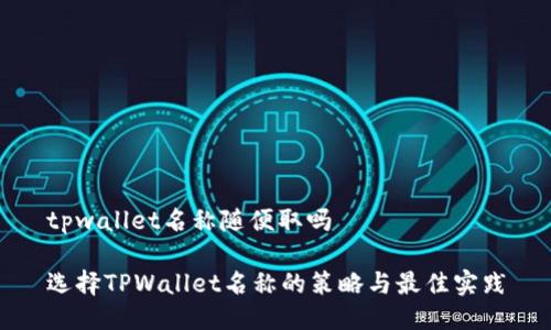tpwallet名称随便取吗

选择TPWallet名称的策略与最佳实践