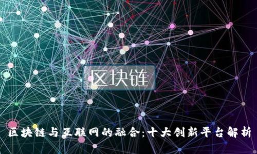 区块链与互联网的融合：十大创新平台解析