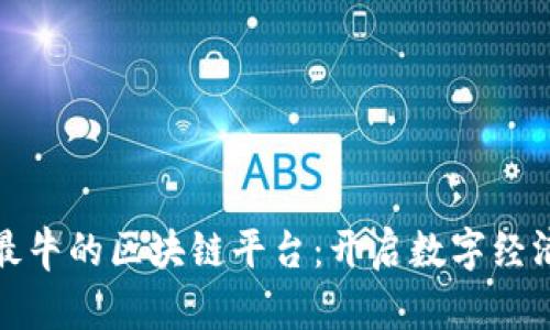 : 中国最牛的区块链平台：开启数字经济新篇章