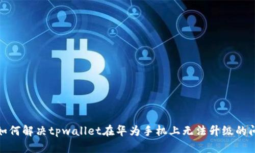 : 如何解决tpwallet在华为手机上无法升级的问题