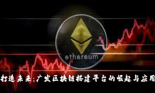 打造未来：广发区块链搭建平台的崛起与应用