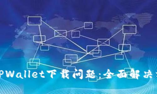 如何解决TPWallet下载问题：全面解决方案与技巧