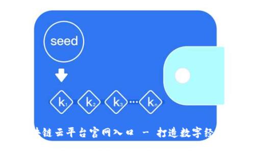 浙江区块链云平台官网入口 - 打造数字经济新引擎