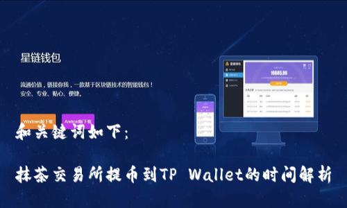 和关键词如下：

抹茶交易所提币到TP Wallet的时间解析