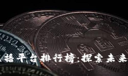 中国区块链直播平台排行榜：探索未来传媒的新风口