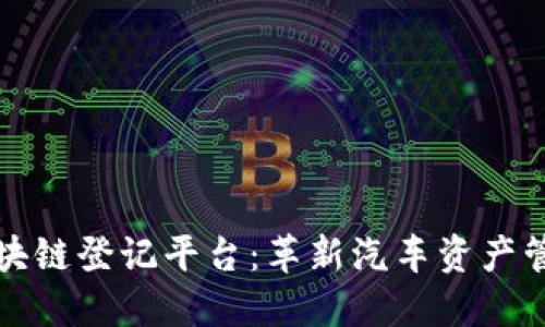 汽车资产区块链登记平台：革新汽车资产管理的新纪元