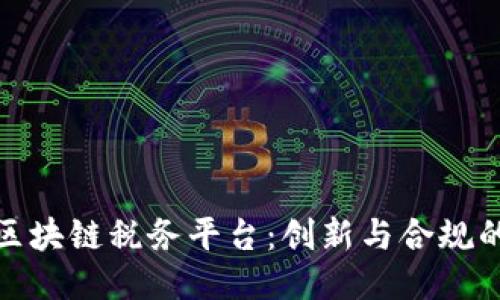 探索云南区块链税务平台：创新与合规的未来之路