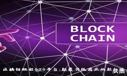 区块链赋能O2O平台：颠覆传统商业的新机遇