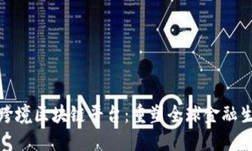 银行深化跨境区块链平台：重塑全球金融生态的未来