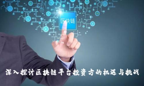 深入探讨区块链平台投资方的机遇与挑战