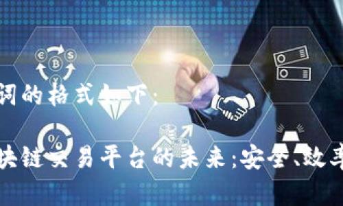 和关键词的格式如下：

探索区块链交易平台的未来：安全、效率与创新