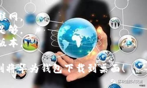 要将华为钱包下载到桌面，您可以按照以下步骤进行操作：

1. **打开华为应用市场**：在您的华为手机上，找到并点击“应用市场”图标。

2. **搜索华为钱包**：在应用市场的搜索栏中输入“华为钱包”，然后点击搜索。

3. **下载应用**：在搜索结果中找到华为钱包应用，点击“下载”或“安装”按钮。

4. **安装完成后添加到桌面**：
   - 下载并安装完成后，您通常可以在应用列表中找到华为钱包。
   - 长按华为钱包应用图标，拖动到桌面上，以创建快捷方式。

5. **确认安装并使用**：在桌面上点击华为钱包图标，打开应用，您可以进行设置和使用。

如果您在安装或使用过程中遇到任何问题，可以尝试以下方法：

- 确保您的手机已连接到互联网。
- 检查手机的存储空间是否足够。
- 确保手机系统更新到最新版本。

希望以上步骤能够帮助您顺利将华为钱包下载到桌面！