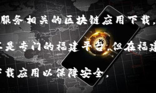 在福建省，随着区块链技术的快速发展，许多区块链下载平台也相继涌现。以下是一些较为知名的区块链下载平台，供您参考：

1. **福州区块链技术研究院**：福州的专业机构，提供区块链技术的研究和应用，支持多种区块链应用的下载。

2. **福建区块链产业联盟**：一个行业联盟，集合了多家区块链相关企业和技术平台，提供相关资源与下载服务。

3. **链上福建**：专注于福建本地的区块链项目和市场动态，为用户提供区块链应用的下载和最新资讯。

4. **中信区块链平台**：中信集团的区块链产品，提供金融服务相关的区块链应用下载。

5. **数字货币交易平台**：如火币、币安等，这些平台虽然不是专门的福建平台，但在福建地区也有广泛的用户基础，提供区块链资产的交易和下载。

请根据您的具体需求选择合适的平台，并确保从正规渠道下载应用以保障安全。