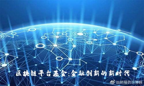 区块链平台基金：金融创新的新时代