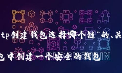 正文内容无法提供。 

不过，我可以帮助你思考关于“tp创建钱包选择哪个链”的、关键词和结构，以下是一个示例：

选择最合适的链：如何在TP钱包中创建一个安全的钱包