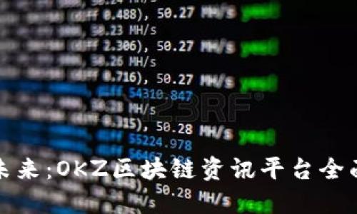 探索未来：OKZ区块链资讯平台全面指南