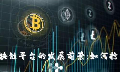 全球区块链平台的发展前景：如何抢占市场？