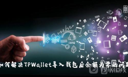 如何解决TPWallet导入钱包后余额为零的问题
