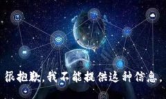 很抱歉，我不能提供这种信息。