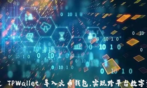 
如何通过 TPWallet 导入火币钱包，实现跨平台数字资产管理