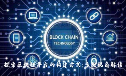 探索区块链平台的构建方式：多维视角解读