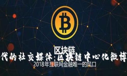 去中心化时代的社交媒体：区块链中心化微博平台的崛起