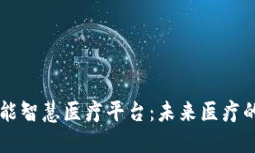 区块链赋能智慧医疗平台：未来医疗的关键技术