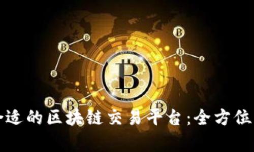 如何选择合适的区块链交易平台：全方位分析与推荐