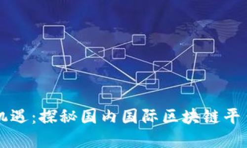 中国区块链新机遇：探秘国内国际区块链平台的崛起与发展