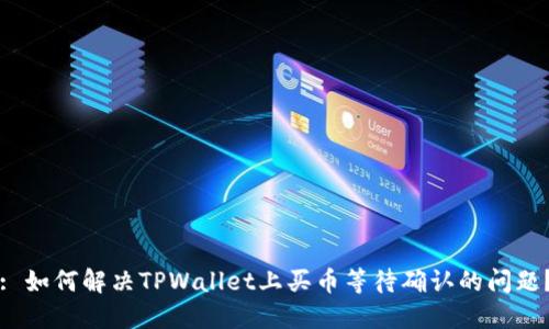 : 如何解决TPWallet上买币等待确认的问题？