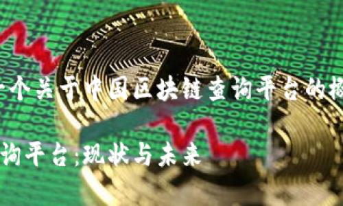 在这里，我将为您提供一个关于中国区块链查询平台的概述，并思考相关的问题。

全面解析中国区块链查询平台：现状与未来