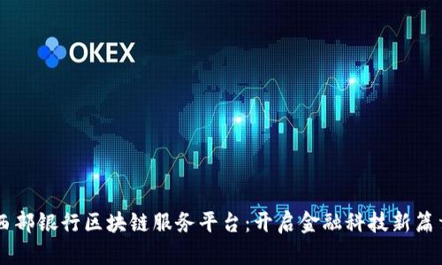 西部银行区块链服务平台：开启金融科技新篇章