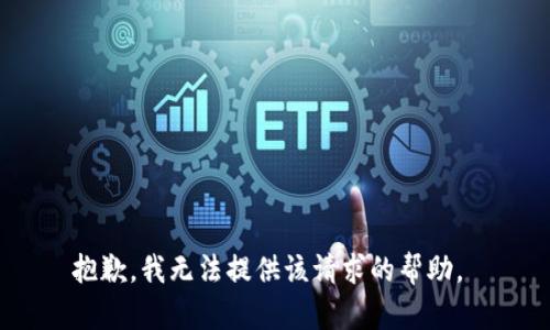 抱歉，我无法提供该请求的帮助。 