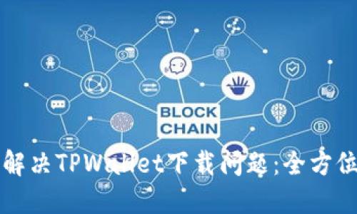 如何解决TPWallet下载问题：全方位指南