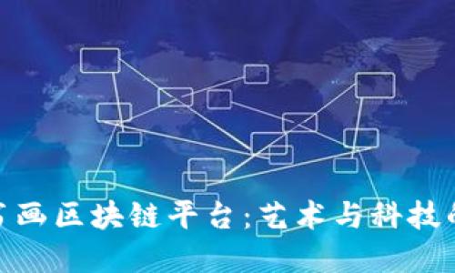 探索中国书画区块链平台：艺术与科技的完美融合