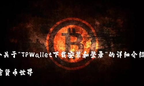为了确保您获得最佳的信息和内容，我将设计一个关于“TPWallet下载安装和登录”的详细介绍。以下是、关键词、内容大纲，以及可能的相关问题。

TPWallet下载安装与登录详细指南：轻松导航加密货币世界