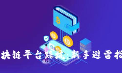 区块链平台踩坑：新手避雷指南