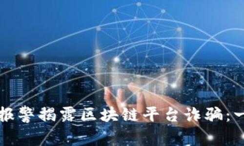 如何有效报警揭露区块链平台诈骗：一站式指南