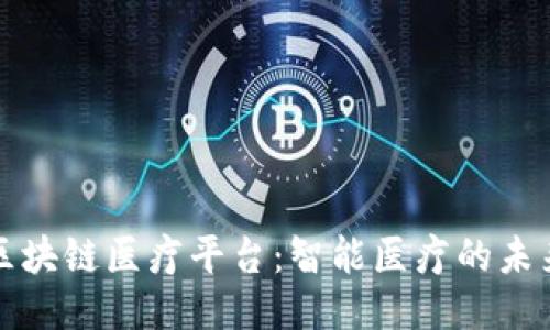 江西区块链医疗平台:智能医疗的未来之路