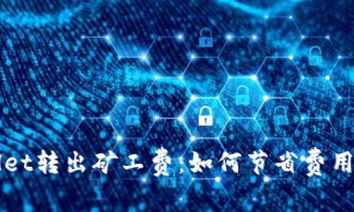 深入解析TPWallet转出矿工费：如何节省费用并提升交易效率