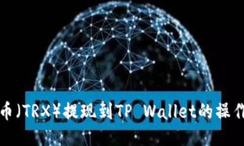 波场币（TRX）提现到TP Wallet的操作指南