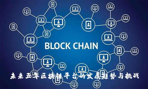 未来五年区块链平台的发展趋势与挑战