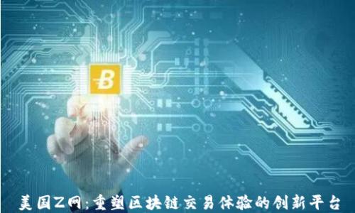 
美国Z网：重塑区块链交易体验的创新平台