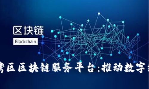 粤港澳大湾区区块链服务平台：推动数字经济新未来