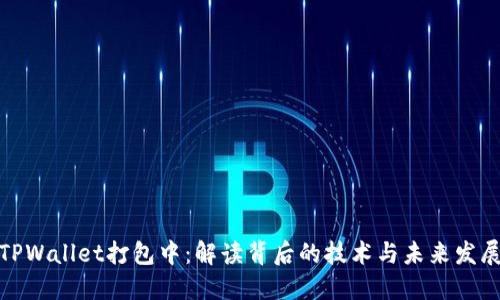 TPWallet打包中：解读背后的技术与未来发展