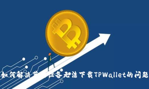如何解决苹果设备无法下载TPWallet的问题
