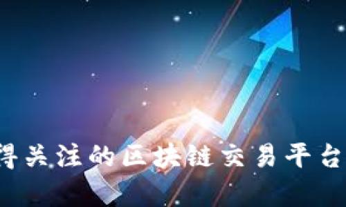 2023年最值得关注的区块链交易平台及其特点分析